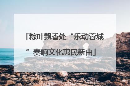 粽叶飘香处“乐动蓉城”奏响文化惠民新曲