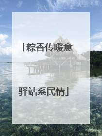 粽香传暖意 驿站系民情