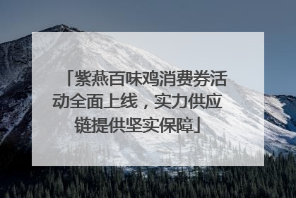 紫燕百味鸡消费券活动全面上线，实力供应链提供坚实保障