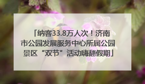 纳客33.8万人次！济南市公园发展服务中心所属公园景区“双节”活动嗨翻假期