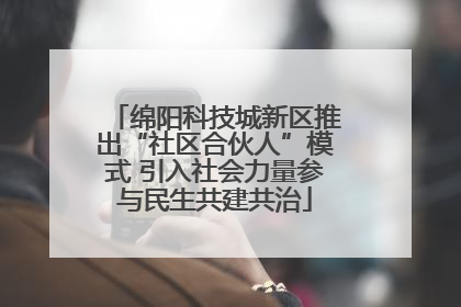 绵阳科技城新区推出“社区合伙人”模式 引入社会力量参与民生共建共治