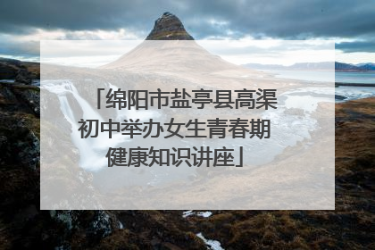 绵阳市盐亭县高渠初中举办女生青春期健康知识讲座