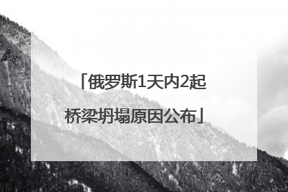 俄罗斯1天内2起桥梁坍塌原因公布