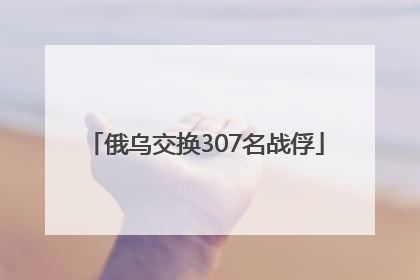 俄乌交换307名战俘