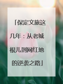 保定文旅这几年：从老城根儿到网红地的逆袭之路
