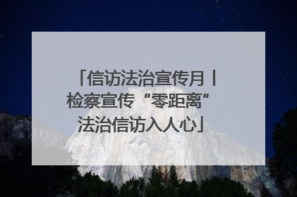 信访法治宣传月丨检察宣传“零距离” 法治信访入人心