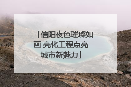 信阳夜色璀璨如画 亮化工程点亮城市新魅力