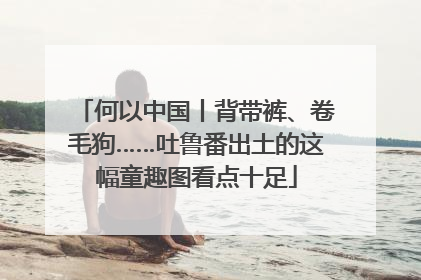 何以中国丨背带裤、卷毛狗……吐鲁番出土的这幅童趣图看点十足