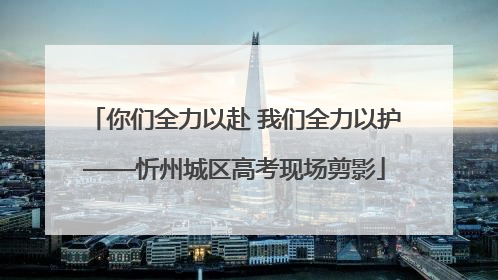 你们全力以赴 我们全力以护——忻州城区高考现场剪影