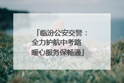 临汾公安交警：全力护航中考路 暖心服务保畅通