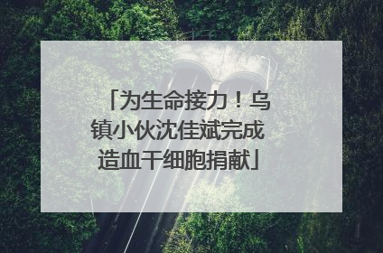 为生命接力！乌镇小伙沈佳斌完成造血干细胞捐献