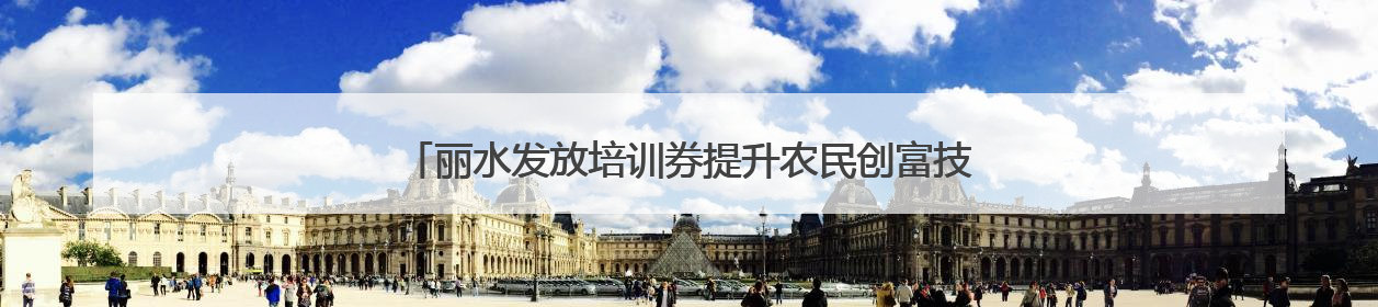 丽水发放培训券提升农民创富技能 农民培训班，农民来点单