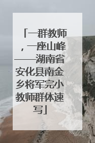 一群教师，一座山峰——湖南省安化县南金乡将军完小教师群体速写