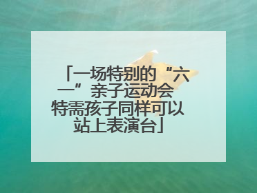 一场特别的“六一”亲子运动会 特需孩子同样可以站上表演台