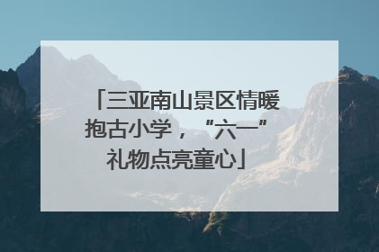三亚南山景区情暖抱古小学，“六一”礼物点亮童心