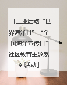 三亚启动“世界海洋日”“全国海洋宣传日”社区教育主题系列活动