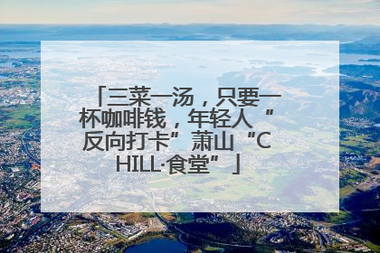 三菜一汤，只要一杯咖啡钱，年轻人“反向打卡”萧山“CHILL·食堂”