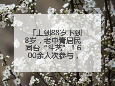 上到88岁下到8岁，老中青居民同台“斗艺”！600余人次参与，小戏小剧搭起崂山群众大舞台
