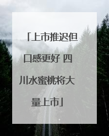 上市推迟但口感更好 四川水蜜桃将大量上市