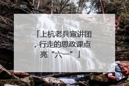 上杭老兵宣讲团，行走的思政课点亮“六一”