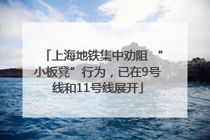 上海地铁集中劝阻 “小板凳”行为，已在9号线和11号线展开