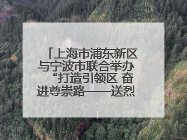 上海市浦东新区与宁波市联合举办“打造引领区 奋进尊崇路——送烈士精神回家乡”主题活动