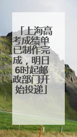 上海高考成绩单已制作完成，明日6时起邮政部门开始投递