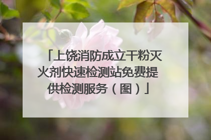 上饶消防成立干粉灭火剂快速检测站免费提供检测服务（图）