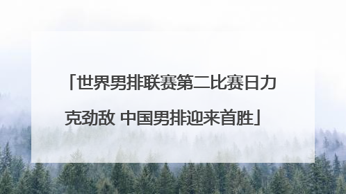 世界男排联赛第二比赛日力克劲敌 中国男排迎来首胜