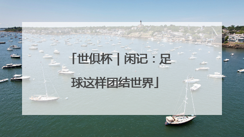 世俱杯｜闲记：足球这样团结世界