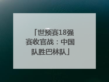 世预赛18强赛收官战：中国队胜巴林队
