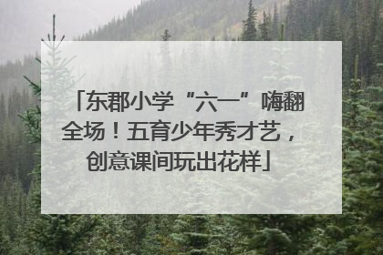 东郡小学“六一”嗨翻全场！五育少年秀才艺，创意课间玩出花样