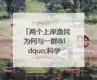 两个上岸渔民为何与一群“科学家”打得火热？