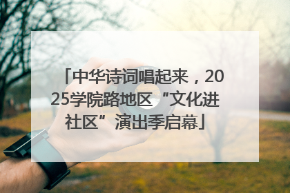中华诗词唱起来，2025学院路地区“文化进社区”演出季启幕