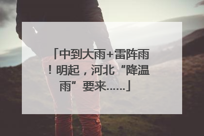 中到大雨+雷阵雨！明起，河北“降温雨”要来……