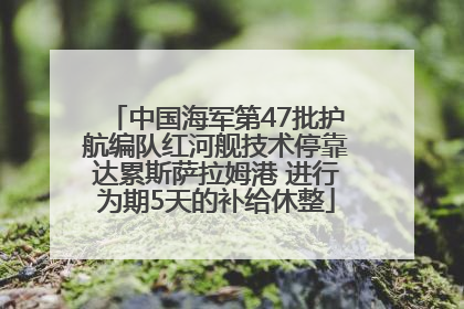 中国海军第47批护航编队红河舰技术停靠达累斯萨拉姆港 进行为期5天的补给休整
