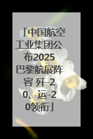 中国航空工业集团公布2025巴黎航展阵容 歼-20、运-20领衔