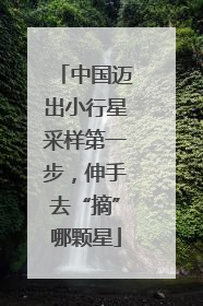 中国迈出小行星采样第一步，伸手去“摘”哪颗星