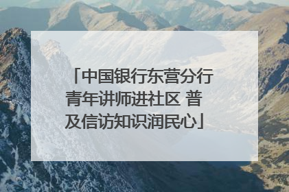 中国银行东营分行青年讲师进社区 普及信访知识润民心
