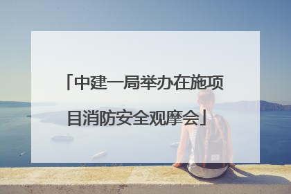 中建一局举办在施项目消防安全观摩会