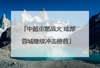 中超重燃战火 成都蓉城继续冲击榜首