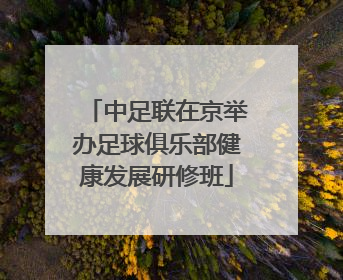 中足联在京举办足球俱乐部健康发展研修班