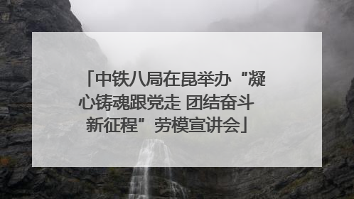 中铁八局在昆举办“凝心铸魂跟党走 团结奋斗新征程”劳模宣讲会