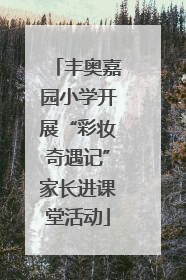 丰奥嘉园小学开展“彩妆奇遇记”家长进课堂活动