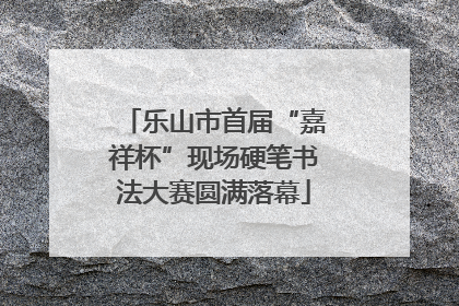 乐山市首届“嘉祥杯”现场硬笔书法大赛圆满落幕