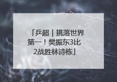 乒超｜挑落世界第一！樊振东3比2战胜林诗栋