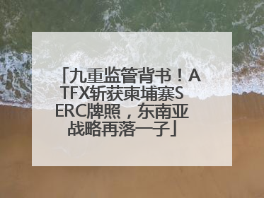 九重监管背书！ATFX斩获柬埔寨SERC牌照，东南亚战略再落一子