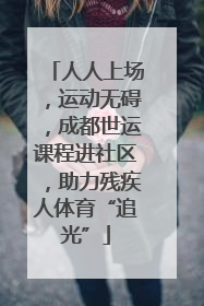 人人上场，运动无碍，成都世运课程进社区，助力残疾人体育“追光”