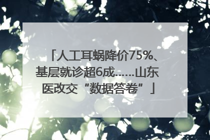 人工耳蜗降价75%、基层就诊超6成……山东医改交“数据答卷”