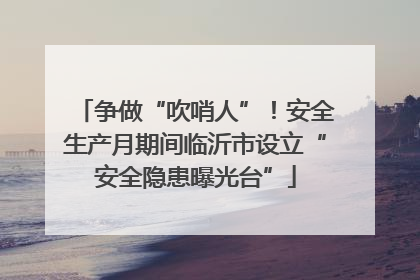 争做“吹哨人”！安全生产月期间临沂市设立“安全隐患曝光台”